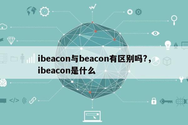 ibeacon与beacon有区别吗?，ibeacon是什么-第1张图片