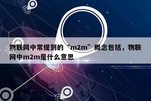 物联网中常提到的“m2m”概念包括，物联网中m2m是什么意思-第1张图片