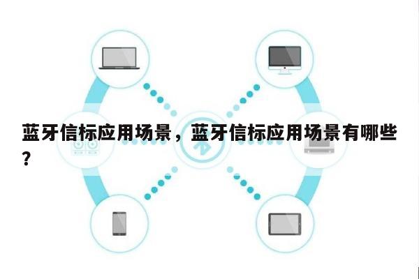 蓝牙信标应用场景，蓝牙信标应用场景有哪些？-第1张图片