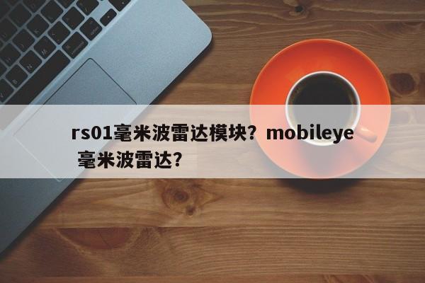 rs01毫米波雷达模块？mobileye 毫米波雷达？-第1张图片