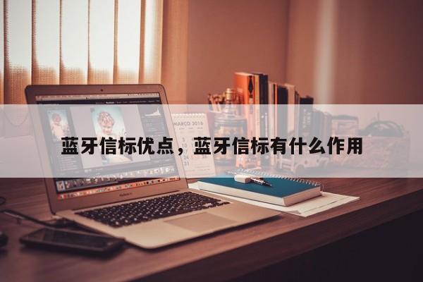 蓝牙信标优点，蓝牙信标有什么作用-第1张图片