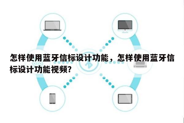 怎样使用蓝牙信标设计功能，怎样使用蓝牙信标设计功能视频？-第1张图片