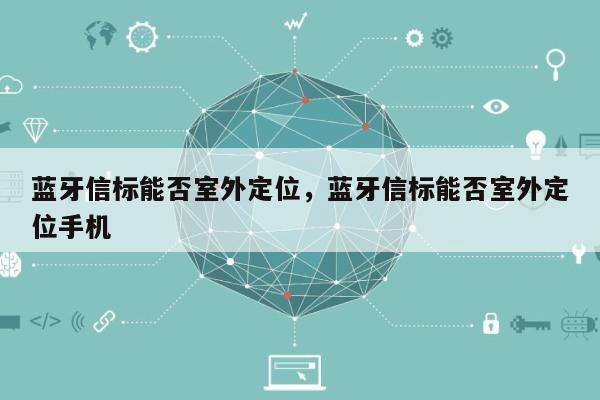 蓝牙信标能否室外定位，蓝牙信标能否室外定位手机-第1张图片