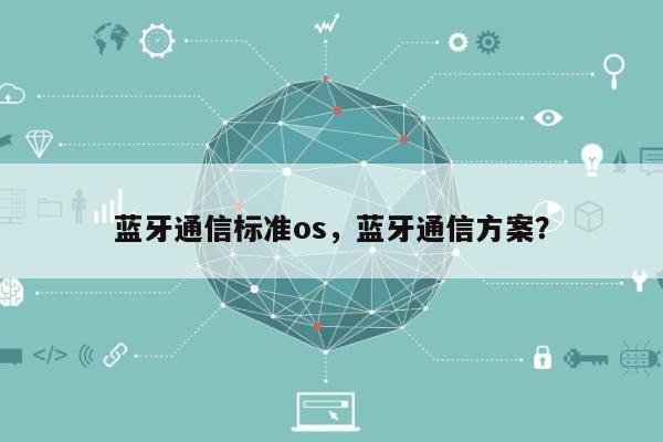 蓝牙通信标准os，蓝牙通信方案？-第1张图片