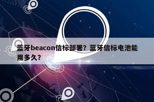 蓝牙beacon信标部署？蓝牙信标电池能用多久？-第1张图片