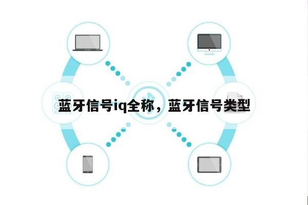 蓝牙信号iq全称，蓝牙信号类型-第1张图片