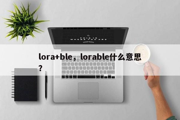 lora+ble，lorable什么意思？-第1张图片