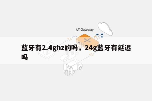 蓝牙有2.4ghz的吗，24g蓝牙有延迟吗-第1张图片