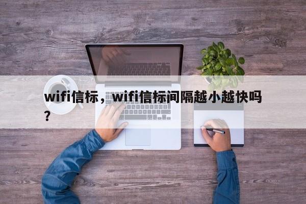 wifi信标，wifi信标间隔越小越快吗？-第1张图片