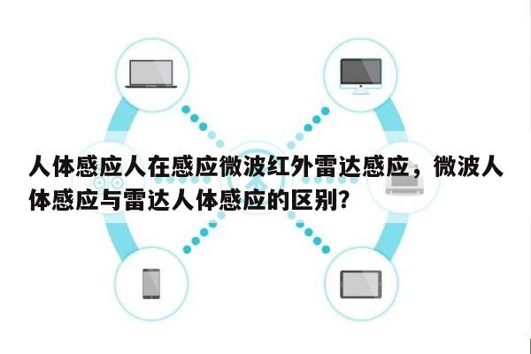 人体感应人在感应微波红外雷达感应，微波人体感应与雷达人体感应的区别？-第1张图片