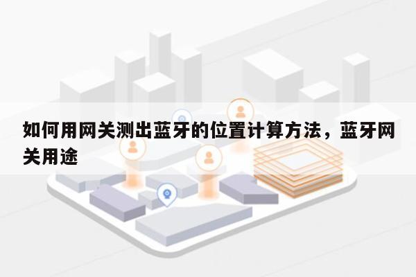 如何用网关测出蓝牙的位置计算方法，蓝牙网关用途-第1张图片