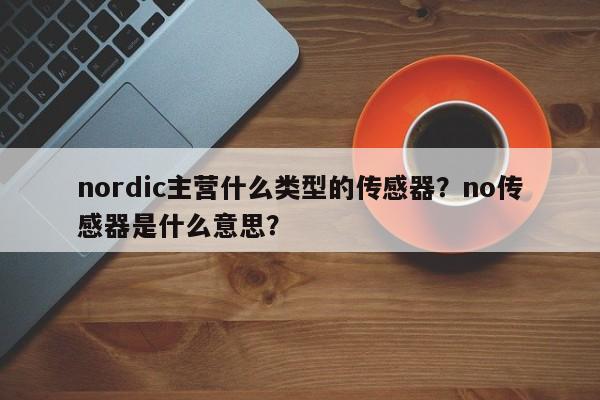 nordic主营什么类型的传感器？no传感器是什么意思？-第1张图片