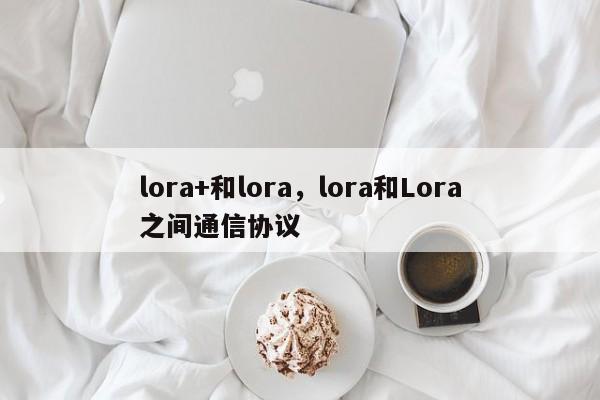 lora+和lora，lora和Lora之间通信协议-第1张图片