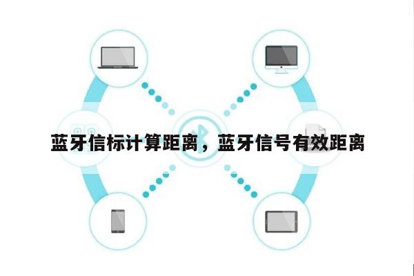 蓝牙信标计算距离，蓝牙信号有效距离-第1张图片