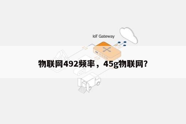 物联网492频率，45g物联网？-第1张图片