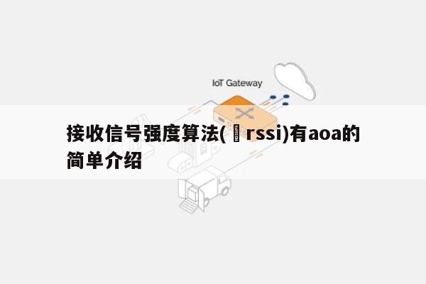 接收信号强度算法(‌rssi)有aoa的简单介绍-第1张图片