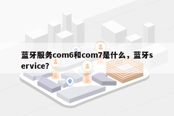 蓝牙服务com6和com7是什么，蓝牙service？-第1张图片