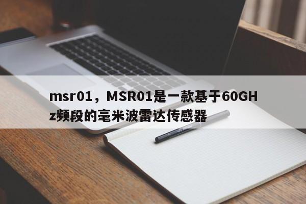 msr01，MSR01是一款基于60GHz频段的毫米波雷达传感器-第1张图片