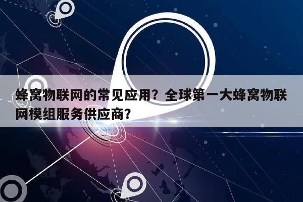 蜂窝物联网的常见应用？全球第一大蜂窝物联网模组服务供应商？-第1张图片