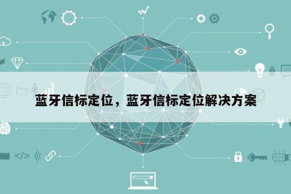 蓝牙信标定位，蓝牙信标定位解决方案-第1张图片