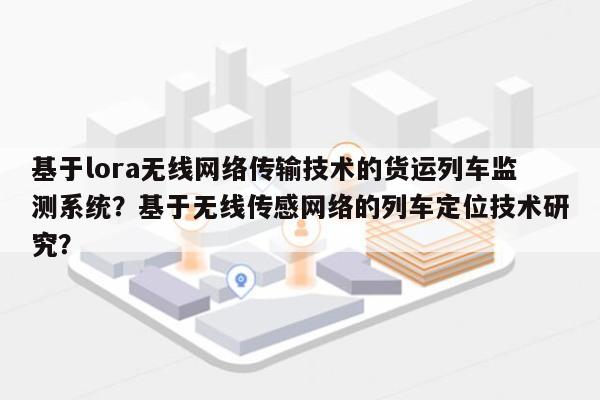 基于lora无线网络传输技术的货运列车监测系统？基于无线传感网络的列车定位技术研究？-第1张图片