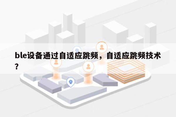 ble设备通过自适应跳频，自适应跳频技术？-第1张图片