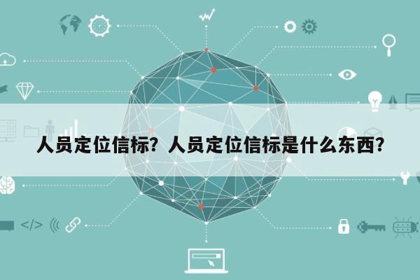 人员定位信标？人员定位信标是什么东西？-第1张图片