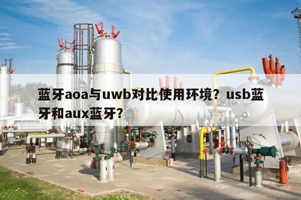 蓝牙aoa与uwb对比使用环境？usb蓝牙和aux蓝牙？-第1张图片