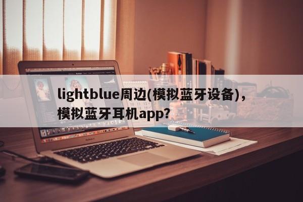 lightblue周边(模拟蓝牙设备)，模拟蓝牙耳机app？-第1张图片