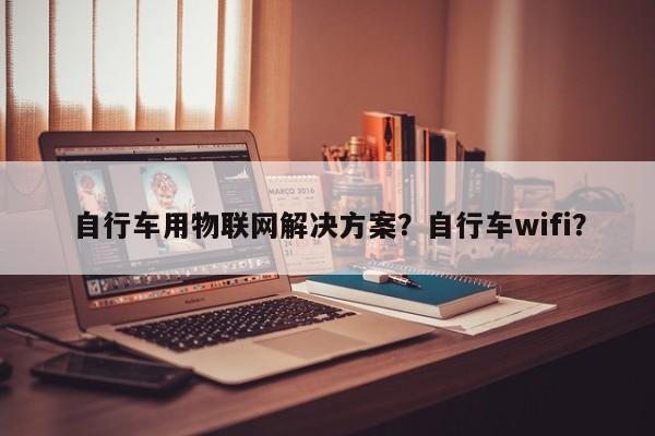 自行车用物联网解决方案？自行车wifi？-第1张图片