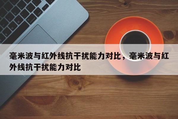 毫米波与红外线抗干扰能力对比，毫米波与红外线抗干扰能力对比-第1张图片