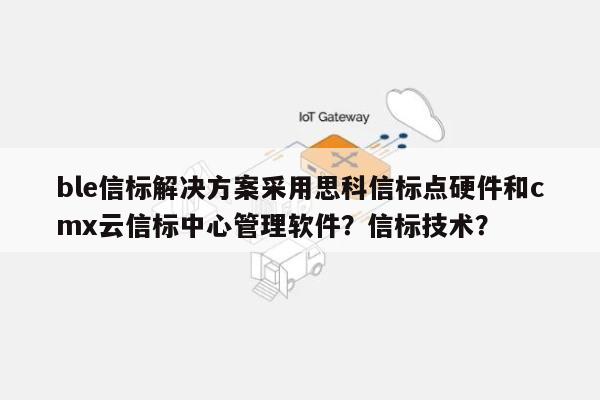 ble信标解决方案采用思科信标点硬件和cmx云信标中心管理软件？信标技术？-第1张图片