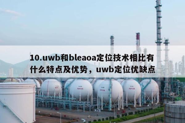 10.uwb和bleaoa定位技术相比有什么特点及优势，uwb定位优缺点-第1张图片