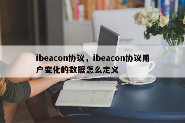 ibeacon协议，ibeacon协议用户变化的数据怎么定义-第1张图片