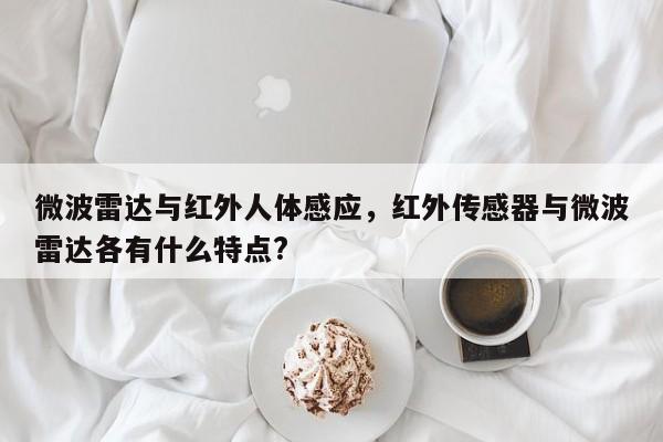 微波雷达与红外人体感应，红外传感器与微波雷达各有什么特点?-第1张图片