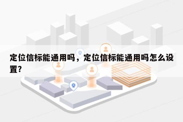 定位信标能通用吗，定位信标能通用吗怎么设置？-第1张图片