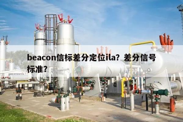 beacon信标差分定位ila？差分信号标准？-第1张图片