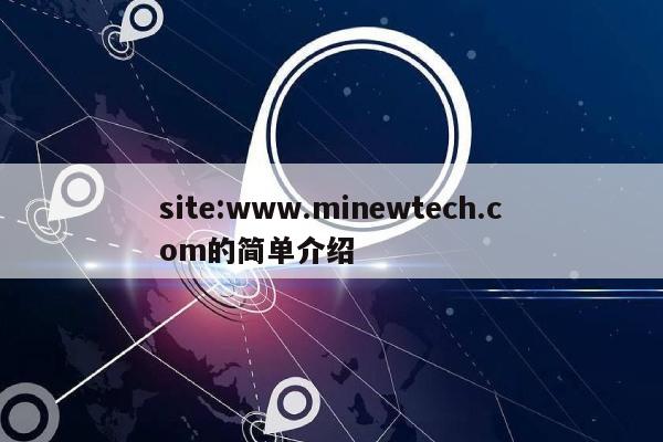 site:www.minewtech.com的简单介绍-第1张图片