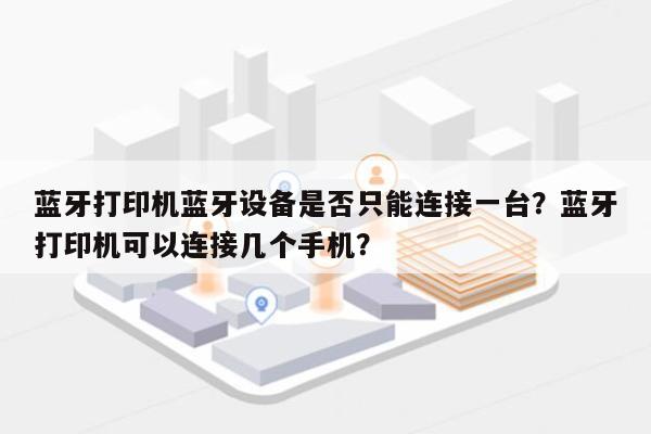 蓝牙打印机蓝牙设备是否只能连接一台？蓝牙打印机可以连接几个手机？-第1张图片