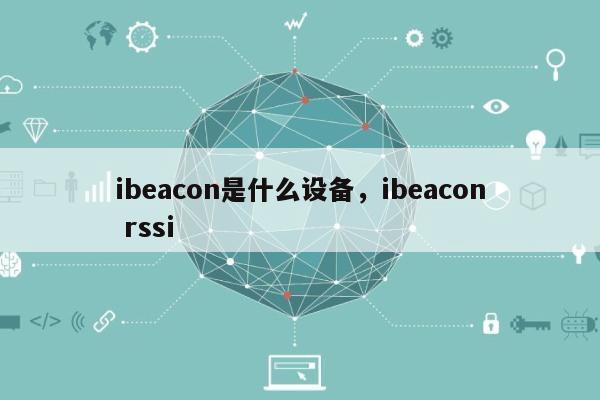 ibeacon是什么设备，ibeacon rssi-第1张图片