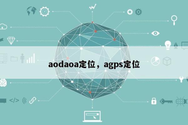 aodaoa定位，agps定位-第1张图片