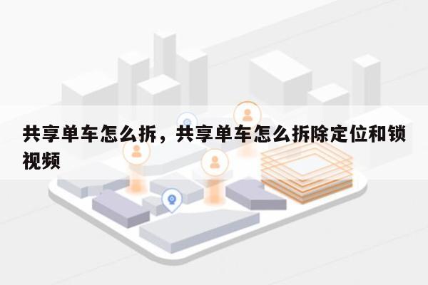 共享单车怎么拆，共享单车怎么拆除定位和锁视频-第1张图片