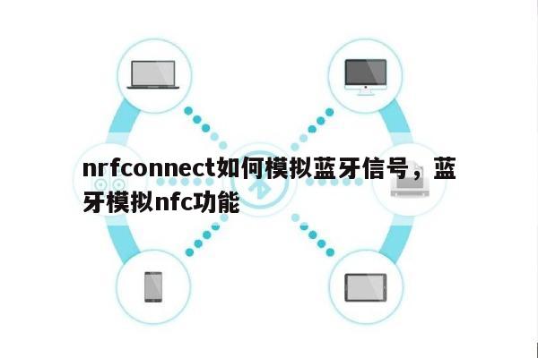 nrfconnect如何模拟蓝牙信号，蓝牙模拟nfc功能-第1张图片