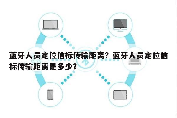 蓝牙人员定位信标传输距离？蓝牙人员定位信标传输距离是多少？-第1张图片