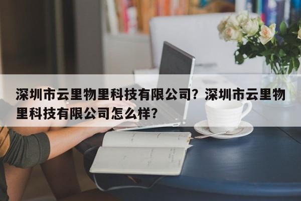 深圳市云里物里科技有限公司？深圳市云里物里科技有限公司怎么样？-第1张图片