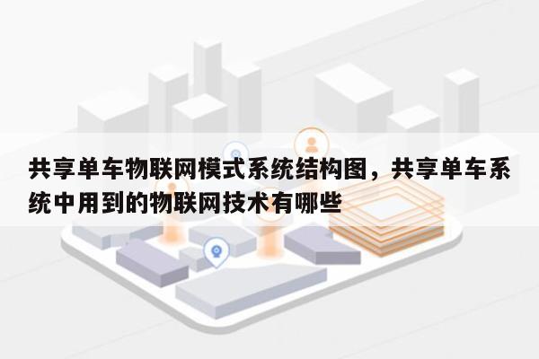 共享单车物联网模式系统结构图，共享单车系统中用到的物联网技术有哪些-第1张图片