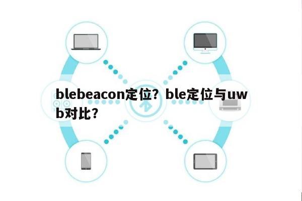 blebeacon定位？ble定位与uwb对比？-第1张图片