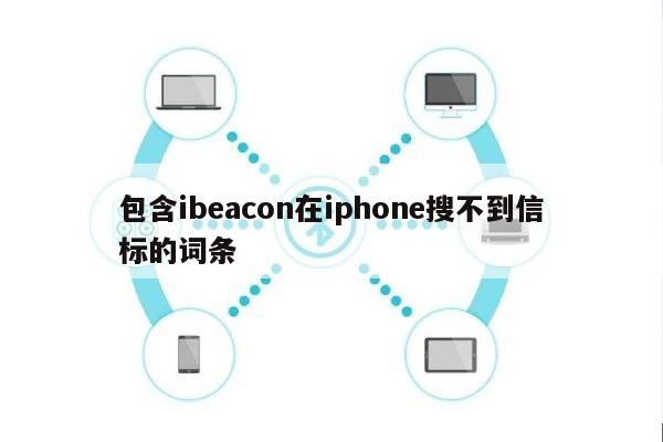 包含ibeacon在iphone搜不到信标的词条-第1张图片