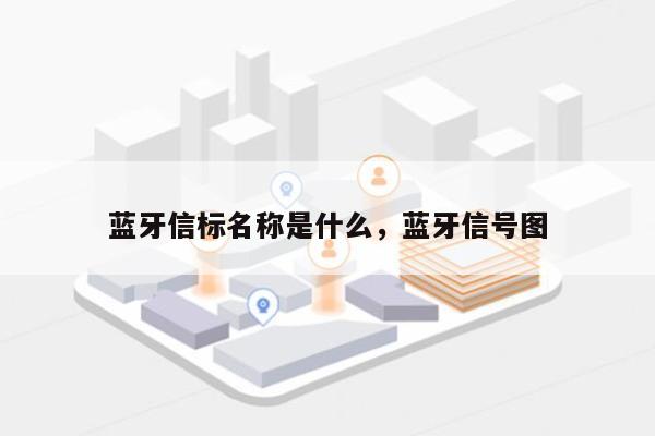 蓝牙信标名称是什么，蓝牙信号图-第1张图片