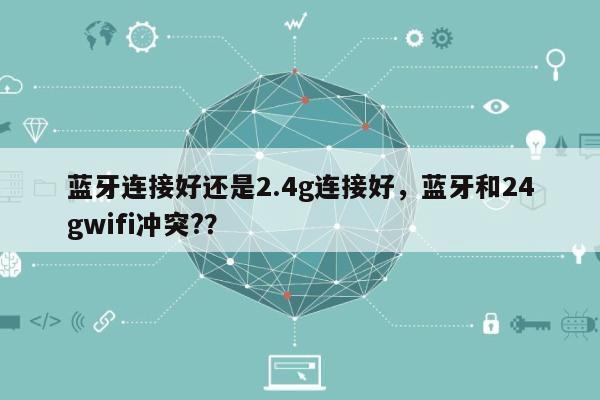 蓝牙连接好还是2.4g连接好，蓝牙和24gwifi冲突?？-第1张图片